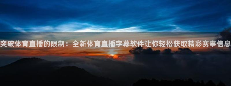蓝鲸直播平台：突破体育直播的限制：全新体育直播字幕软件让你轻松获取精彩赛事信息